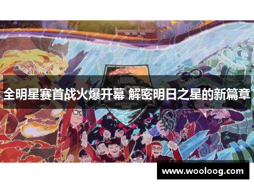 全明星赛首战火爆开幕 解密明日之星的新篇章