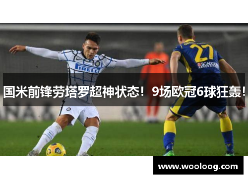 国米前锋劳塔罗超神状态！9场欧冠6球狂轰！