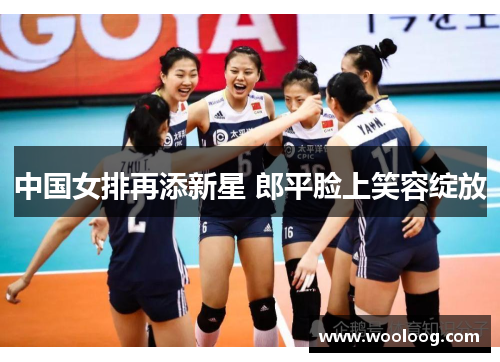 中国女排再添新星 郎平脸上笑容绽放