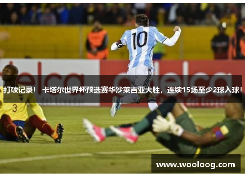 打破记录！ 卡塔尔世界杯预选赛华沙莱吉亚大胜，连续15场至少2球入球！