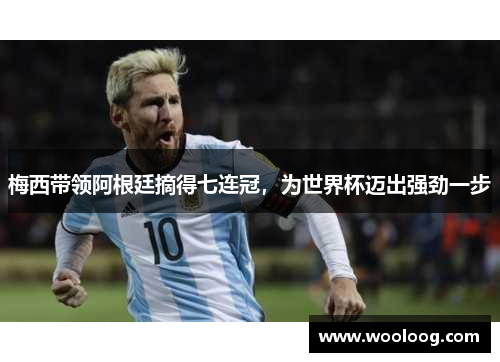 梅西带领阿根廷摘得七连冠，为世界杯迈出强劲一步