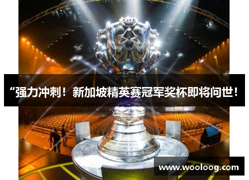 “强力冲刺！新加坡精英赛冠军奖杯即将问世！”