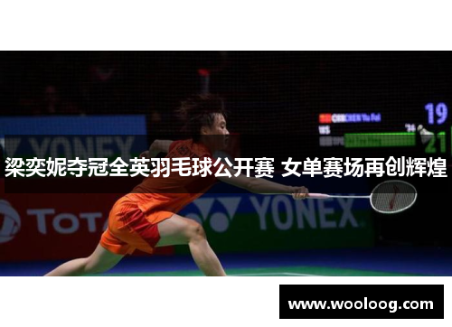 梁奕妮夺冠全英羽毛球公开赛 女单赛场再创辉煌