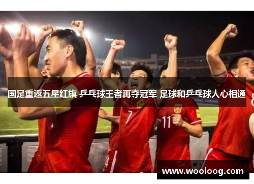 国足重返五星红旗 乒乓球王者再夺冠军 足球和乒乓球人心相通