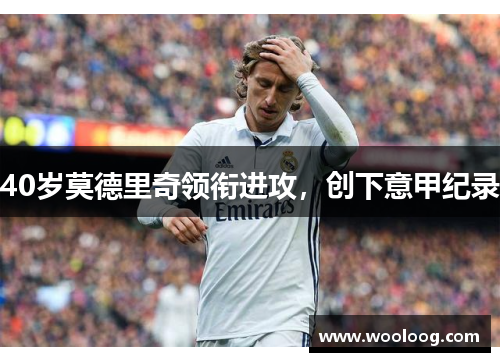 40岁莫德里奇领衔进攻，创下意甲纪录