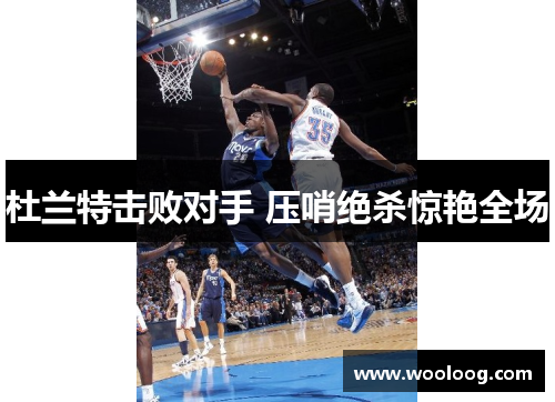 杜兰特击败对手 压哨绝杀惊艳全场